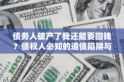 武汉债务人破产了我还能要回钱？债权人必知的追债陷阱与破局之道