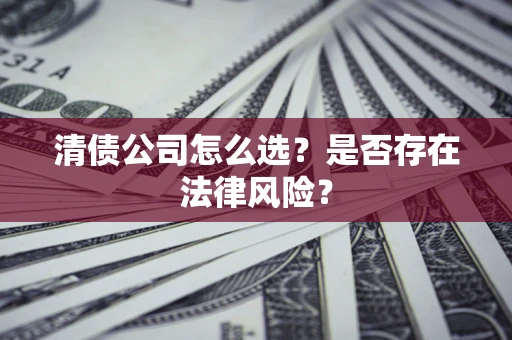 武汉清债公司怎么选？是否存在法律风险？