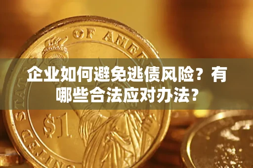 武汉企业如何避免逃债风险？有哪些合法应对办法？