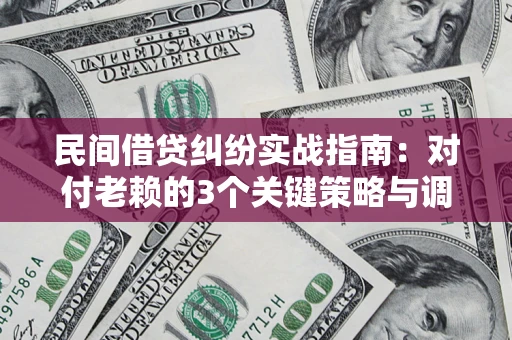 武汉民间借贷纠纷实战指南：对付老赖的3个关键策略与调解盲区解析