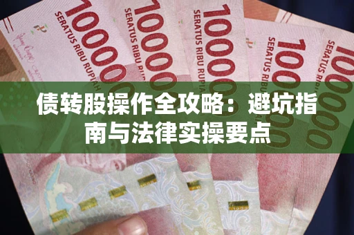 武汉债转股操作全攻略：避坑指南与法律实操要点