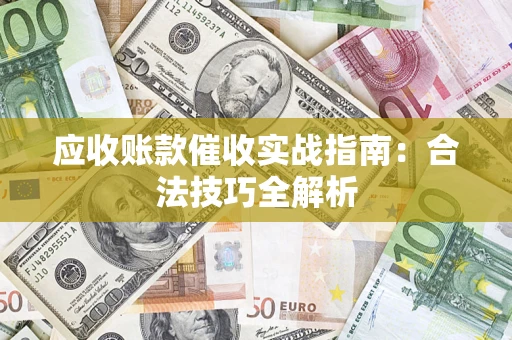 武汉应收账款催收实战指南：合法技巧全解析