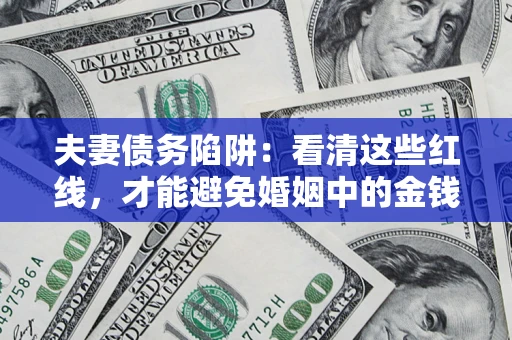 武汉夫妻债务陷阱：看清这些红线，才能避免婚姻中的金钱危机