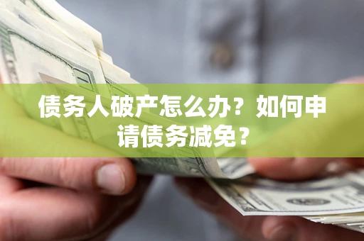 武汉债务人破产怎么办？如何申请债务减免？