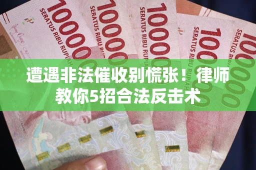 武汉遭遇非法催收别慌张！律师教你5招合法反击术