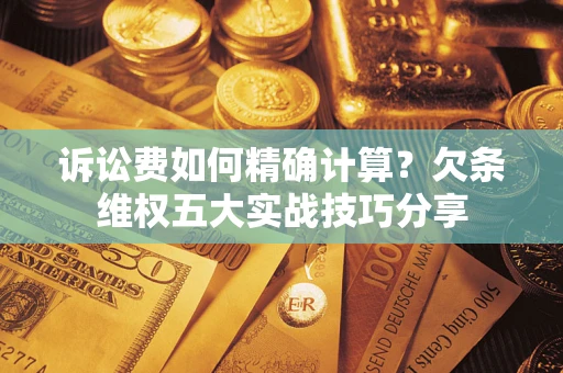 武汉诉讼费如何精确计算？欠条维权五大实战技巧分享