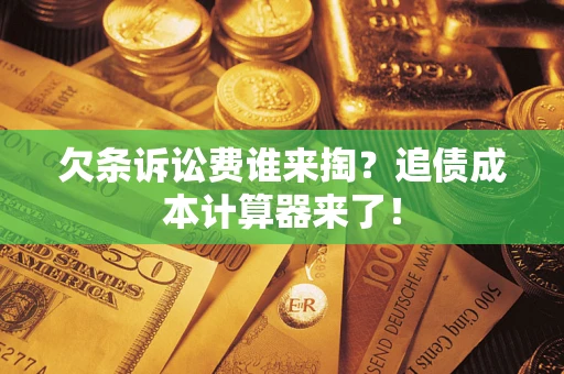 武汉欠条诉讼费谁来掏？追债成本计算器来了！