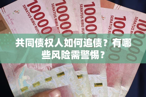 武汉共同债权人如何追债？有哪些风险需警惕？