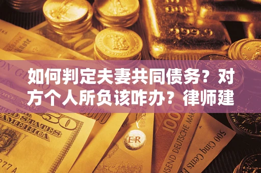 武汉如何判定夫妻共同债务？对方个人所负该咋办？律师建议