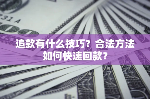 武汉追款有什么技巧？合法方法如何快速回款？