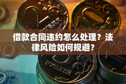 武汉借款合同违约怎么处理？法律风险如何规避？