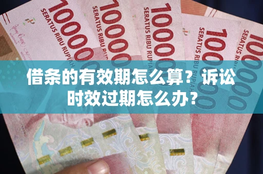 武汉借条的有效期怎么算？诉讼时效过期怎么办？