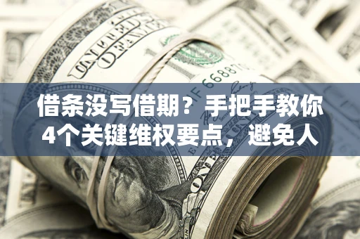 武汉借条没写借期？手把手教你4个关键维权要点，避免人财两空