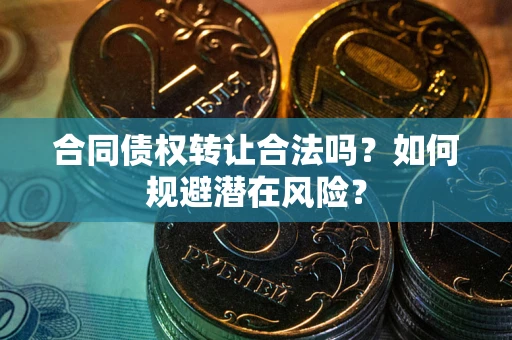 武汉合同债权转让合法吗？如何规避潜在风险？
