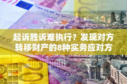 武汉起诉胜诉难执行？发现对方转移财产的8种实务应对方案