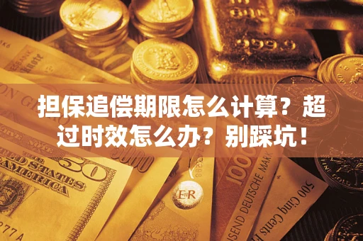 武汉担保追偿期限怎么计算？超过时效怎么办？别踩坑！