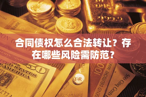 武汉合同债权怎么合法转让？存在哪些风险需防范？