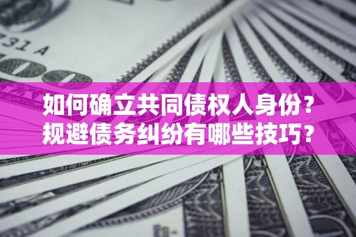 武汉如何确立共同债权人身份？规避债务纠纷有哪些技巧？
