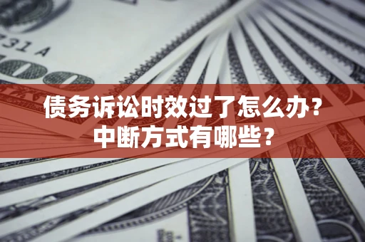 武汉债务诉讼时效过了怎么办？中断方式有哪些？