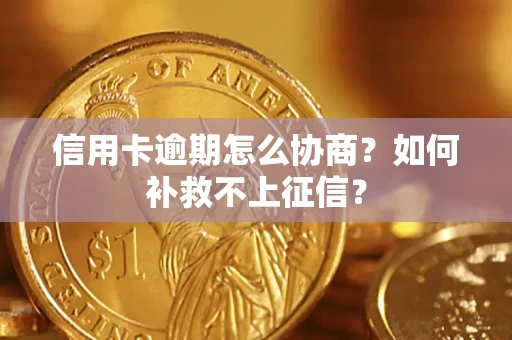 武汉信用卡逾期怎么协商？如何补救不上征信？