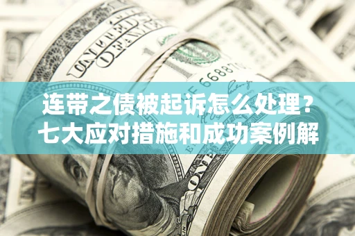 武汉连带之债被起诉怎么处理？七大应对措施和成功案例解析