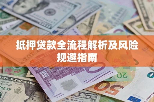 武汉抵押贷款全流程解析及风险规避指南