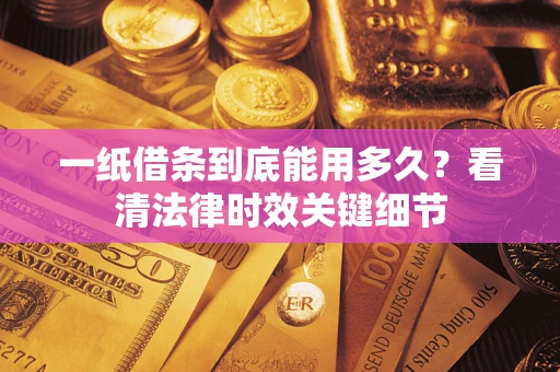 武汉一纸借条到底能用多久？看清法律时效关键细节