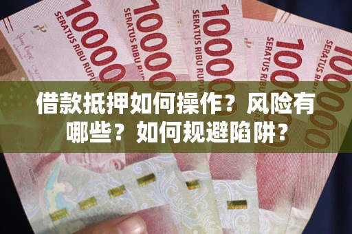 武汉借款抵押如何操作?风险有哪些?如何规避陷阱? 武汉借款抵押如何操作?风险有哪些?如何规避陷阱?