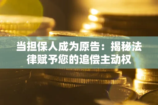 武汉当担保人成为原告:揭秘法律赋予您的追偿主动权 武汉当担保人成为原告:揭秘法律赋予您的追偿主动权