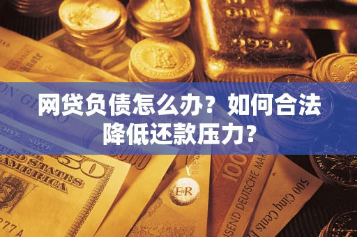 武汉网贷负债怎么办？如何合法降低还款压力？