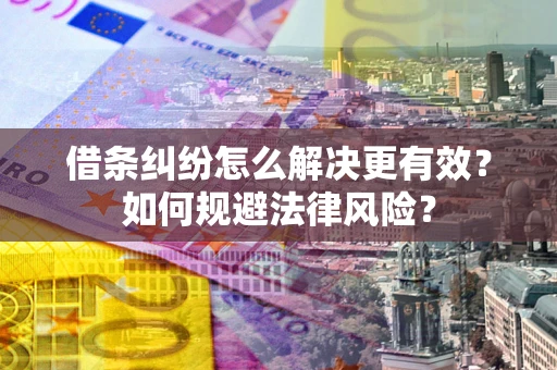 武汉借条纠纷怎么解决更有效？如何规避法律风险？