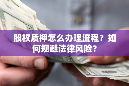 武汉股权质押怎么办理流程？如何规避法律风险？
