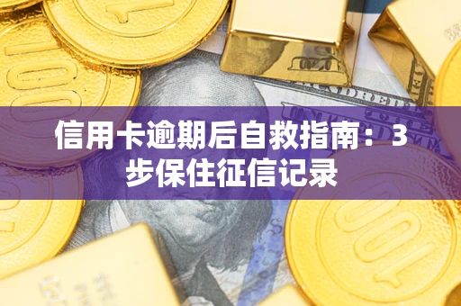 武汉信用卡逾期后自救指南：3步保住征信记录