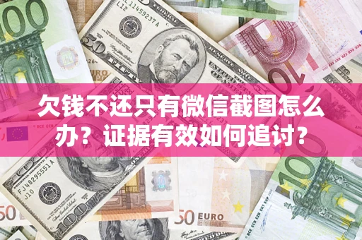 武汉欠钱不还只有微信截图怎么办？证据有效如何追讨？