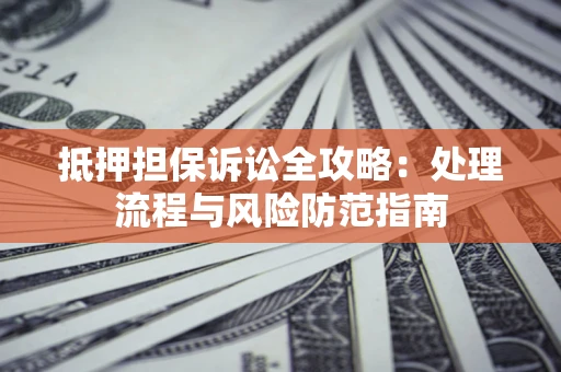 武汉抵押担保诉讼全攻略：处理流程与风险防范指南