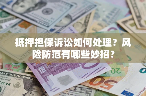 武汉抵押担保诉讼如何处理？风险防范有哪些妙招？