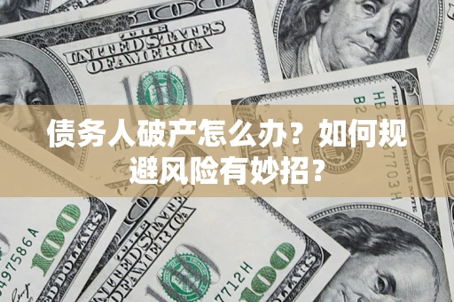 武汉债务人破产怎么办？如何规避风险有妙招？