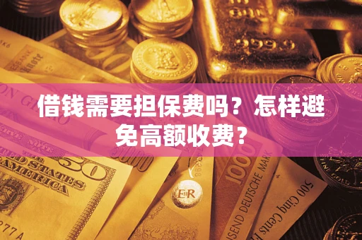 武汉借钱需要担保费吗？怎样避免高额收费？