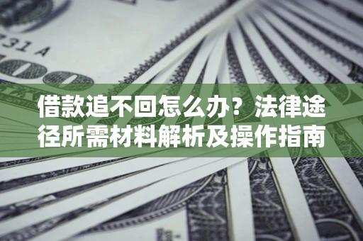 武汉借款追不回怎么办？法律途径所需材料解析及操作指南