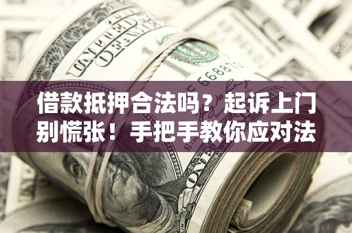 武汉借款抵押合法吗？起诉上门别慌张！手把手教你应对法律程序