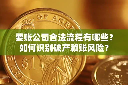 武汉要账公司合法流程有哪些？如何识别破产赖账风险？