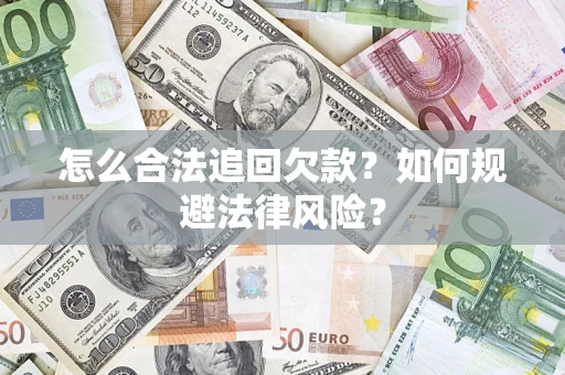 武汉怎么合法追回欠款？如何规避法律风险？