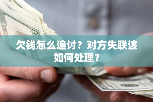 武汉欠钱怎么追讨？对方失联该如何处理？