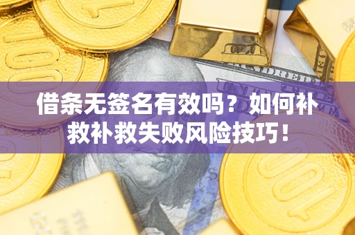 武汉借条无签名有效吗？如何补救补救失败风险技巧！
