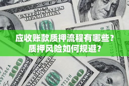 武汉应收账款质押流程有哪些？质押风险如何规避？