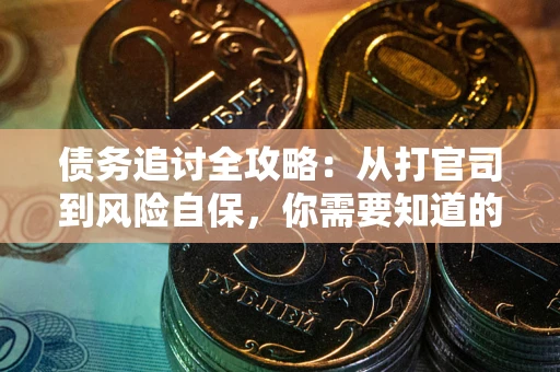 武汉债务追讨全攻略：从打官司到风险自保，你需要知道的法律智慧