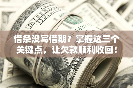武汉借条没写借期？掌握这三个关键点，让欠款顺利收回！