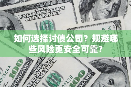 武汉如何选择讨债公司？规避哪些风险更安全可靠？