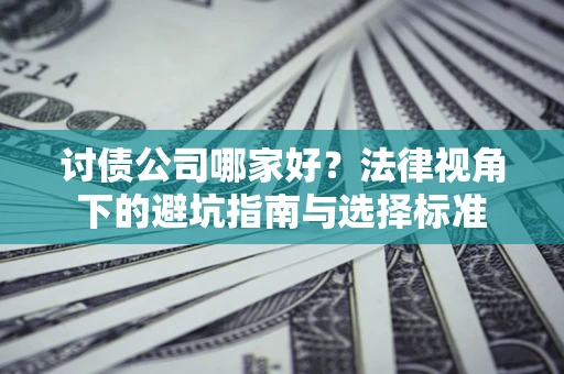 武汉讨债公司哪家好？法律视角下的避坑指南与选择标准