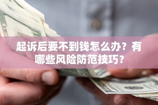 武汉起诉后要不到钱怎么办？有哪些风险防范技巧？